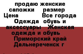 продаю женские сапожки.37 размер. › Цена ­ 1 500 - Все города Одежда, обувь и аксессуары » Женская одежда и обувь   . Приморский край,Дальнереченск г.